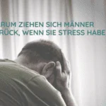 Warum ziehen sich Männer zurück wenn sie Stress haben