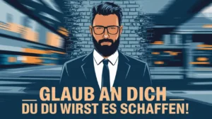 Glaub an Dich und du wirst es schaffen!