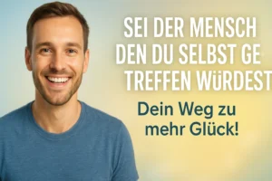 SEI DER MENSCH DEN DU SELBST GERNE TREFFEN WÜRDEST
