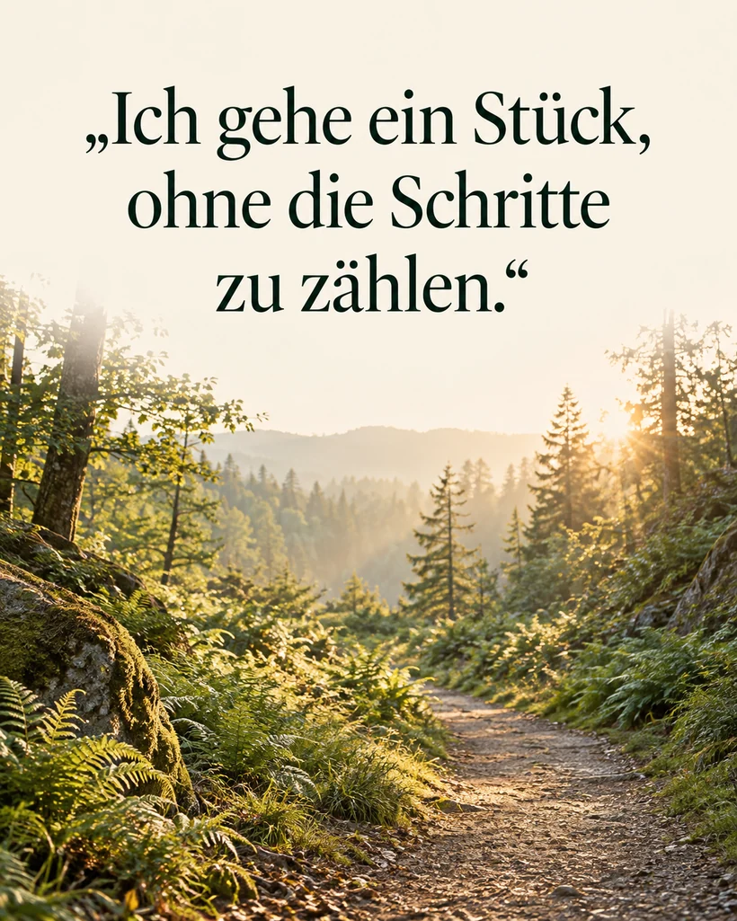 Achtsame Worte für unterwegs und in der Natur: Ich gehe ein Stück, ohne die Schritte zu zählen.