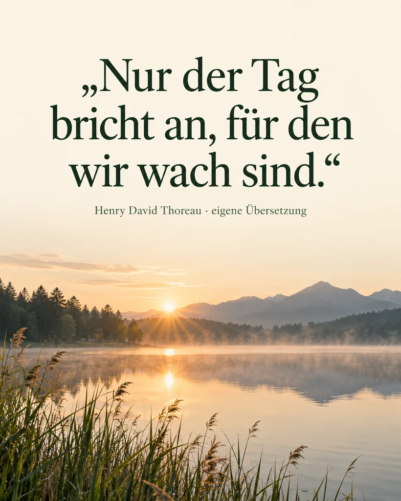 Belegte Zitate über bewusstes Leben: Nur der Tag bricht an, für den wir wach sind.